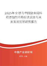 2025年全球與中國復(fù)合飼料和添加劑市場現(xiàn)狀調(diào)查與未來發(fā)展前景趨勢報(bào)告