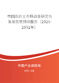 中國高嶺土市場調(diào)查研究與發(fā)展前景預(yù)測報告(2025-2031年) 中國高嶺土市場調(diào)查研究與發(fā)展前景預(yù)測報告(2025-2031年)