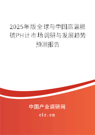 2025年版全球與中國(guó)高溫脫硫PH計(jì)市場(chǎng)調(diào)研與發(fā)展趨勢(shì)預(yù)測(cè)報(bào)告 2025年版全球與中國(guó)高溫脫硫PH計(jì)市場(chǎng)調(diào)研與發(fā)展趨勢(shì)預(yù)測(cè)報(bào)告