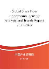 Global Glass Fiber Honeycomb Industry Analysis and Trends Report 2021-2027 Global Glass Fiber Honeycomb Industry Analysis and Trends Report 2021-2027