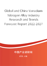 Global and China Vanadium Nitrogen Alloy Industry Research and Trends Forecast Report 2022-2027