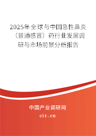 2025年全球與中國急性鼻炎(普通感冒)藥行業(yè)發(fā)展調(diào)研與市場前景分析報(bào)告 2025年全球與中國急性鼻炎(普通感冒)藥行業(yè)發(fā)展調(diào)研與市場前景分析報(bào)告