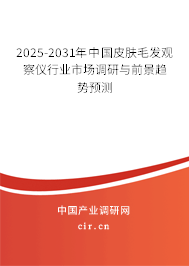 2025-2031年中國皮膚毛發(fā)觀察儀行業(yè)市場調(diào)研與前景趨勢預(yù)測 2025-2031年中國皮膚毛發(fā)觀察儀行業(yè)市場調(diào)研與前景趨勢預(yù)測