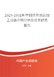 2025-2031年中國商用食品加工設(shè)備市場(chǎng)分析及前景趨勢(shì)報(bào)告 2025-2031年中國商用食品加工設(shè)備市場(chǎng)分析及前景趨勢(shì)報(bào)告