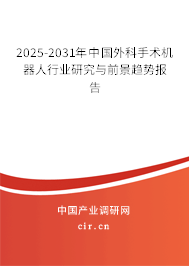 2025-2031年中國(guó)外科手術(shù)機(jī)器人行業(yè)研究與前景趨勢(shì)報(bào)告 2025-2031年中國(guó)外科手術(shù)機(jī)器人行業(yè)研究與前景趨勢(shì)報(bào)告