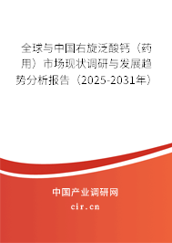 全球與中國右旋泛酸鈣（藥用）市場現(xiàn)狀調(diào)研與發(fā)展趨勢分析報告（2025-2031年）