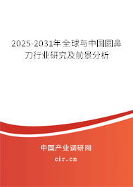 2025-2031年全球與中國(guó)圓鼻刀行業(yè)研究及前景分析 2025-2031年全球與中國(guó)圓鼻刀行業(yè)研究及前景分析