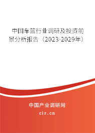 中國車籃行業(yè)調(diào)研及投資前景分析報告(2023-2029年) 中國車籃行業(yè)調(diào)研及投資前景分析報告(2023-2029年)