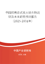 中國照明座式放大鏡市場調(diào)研及未來趨勢預(yù)測報告（2025-2031年）