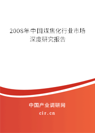 2008年中國煤焦化行業(yè)市場深度研究報告 2008年中國煤焦化行業(yè)市場深度研究報告