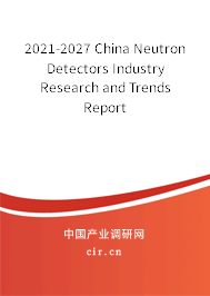 2021-2027 China Neutron Detectors Industry Research and Trends Report 2021-2027 China Neutron Detectors Industry Research and Trends Report