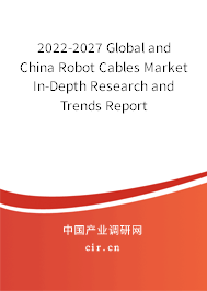 2022-2027 Global and China Robot Cables Market In-Depth Research and Trends Report 2022-2027 Global and China Robot Cables Market In-Depth Research and Trends Report