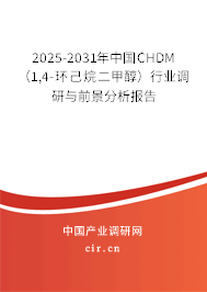 2025-2031年中國CHDM(1,4-環(huán)己烷二甲醇)行業(yè)調(diào)研與前景分析報告 2025-2031年中國CHDM(1,4-環(huán)己烷二甲醇)行業(yè)調(diào)研與前景分析報告