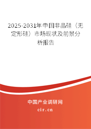 2025-2031年中國非晶硅(無定形硅)市場現(xiàn)狀及前景分析報告 2025-2031年中國非晶硅(無定形硅)市場現(xiàn)狀及前景分析報告