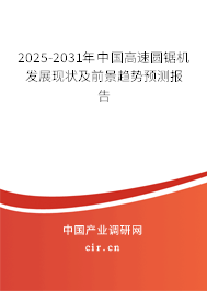 2025-2031年中國(guó)高速圓鋸機(jī)發(fā)展現(xiàn)狀及前景趨勢(shì)預(yù)測(cè)報(bào)告