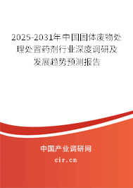 2025-2031年中國固體廢物處理處置藥劑行業(yè)深度調(diào)研及發(fā)展趨勢預測報告 2025-2031年中國固體廢物處理處置藥劑行業(yè)深度調(diào)研及發(fā)展趨勢預測報告