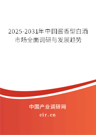 2025-2031年中國(guó)醬香型白酒市場(chǎng)全面調(diào)研與發(fā)展趨勢(shì)