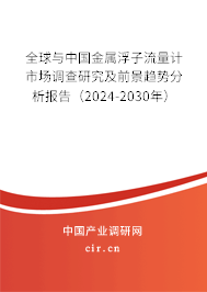 全球與中國金屬浮子流量計市場調(diào)查研究及前景趨勢分析報告（2024-2030年）