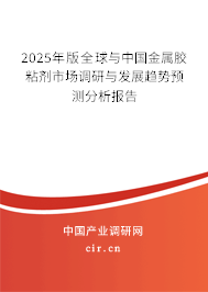 2025年版全球與中國金屬膠粘劑市場調(diào)研與發(fā)展趨勢預(yù)測分析報告 2025年版全球與中國金屬膠粘劑市場調(diào)研與發(fā)展趨勢預(yù)測分析報告