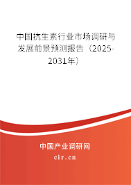 中國抗生素行業(yè)市場調(diào)研與發(fā)展前景預測報告（2025-2031年）