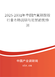 2025-2031年中國六氟磷酸銨行業(yè)市場調(diào)研與前景趨勢預(yù)測 2025-2031年中國六氟磷酸銨行業(yè)市場調(diào)研與前景趨勢預(yù)測