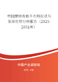 中國(guó)螺螄青魚(yú)干市場(chǎng)現(xiàn)狀與發(fā)展前景分析報(bào)告（2025-2031年）
