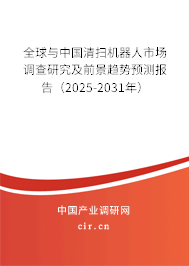 全球與中國清掃機器人市場調(diào)查研究及前景趨勢預測報告(2025-2031年) 全球與中國清掃機器人市場調(diào)查研究及前景趨勢預測報告(2025-2031年)