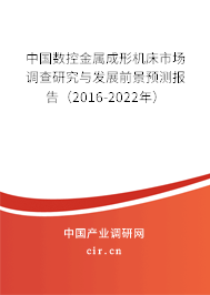 中國數(shù)控金屬成形機床市場調(diào)查研究與發(fā)展前景預(yù)測報告（2016-2022年）