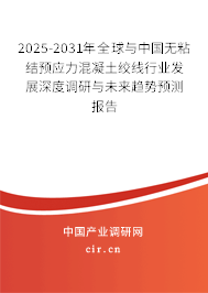 2025-2031年全球與中國無粘結預應力混凝土絞線行業(yè)發(fā)展深度調研與未來趨勢預測報告