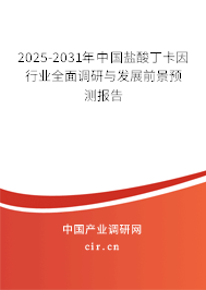 2025-2031年中國鹽酸丁卡因行業(yè)全面調(diào)研與發(fā)展前景預(yù)測報告