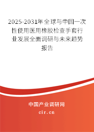 2025-2031年全球與中國一次性使用醫(yī)用橡膠檢查手套行業(yè)發(fā)展全面調(diào)研與未來趨勢報告 2025-2031年全球與中國一次性使用醫(yī)用橡膠檢查手套行業(yè)發(fā)展全面調(diào)研與未來趨勢報告