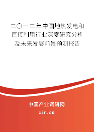 二〇一二年中國地?zé)岚l(fā)電和直接利用行業(yè)深度研究分析及未來發(fā)展前景預(yù)測報(bào)告 二〇一二年中國地?zé)岚l(fā)電和直接利用行業(yè)深度研究分析及未來發(fā)展前景預(yù)測報(bào)告
