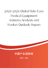 2020-2026 Global Tele-Care Medical Equipment Industry Analysis and Market Outlook Report 2020-2026 Global Tele-Care Medical Equipment Industry Analysis and Market Outlook Report