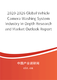 2020-2026 Global Vehicle Camera Washing System Industry In-Depth Research and Market Outlook Report 2020-2026 Global Vehicle Camera Washing System Industry In-Depth Research and Market Outlook Report