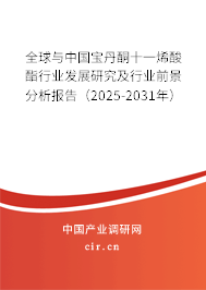 全球與中國寶丹酮十一烯酸酯行業(yè)發(fā)展研究及行業(yè)前景分析報(bào)告(2025-2031年) 全球與中國寶丹酮十一烯酸酯行業(yè)發(fā)展研究及行業(yè)前景分析報(bào)告(2025-2031年)