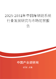 2025-2031年中國車輛鏈系統(tǒng)行業(yè)發(fā)展研究與市場(chǎng)前景報(bào)告