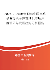 2024-2030年全球與中國電感耦合等離子體蝕刻機(jī)市場深度調(diào)研與發(fā)展趨勢分析報(bào)告 2024-2030年全球與中國電感耦合等離子體蝕刻機(jī)市場深度調(diào)研與發(fā)展趨勢分析報(bào)告