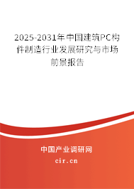 2025-2031年中國建筑PC構(gòu)件制造行業(yè)發(fā)展研究與市場前景報告 2025-2031年中國建筑PC構(gòu)件制造行業(yè)發(fā)展研究與市場前景報告