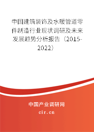 中國建筑裝飾及水暖管道零件制造行業(yè)現(xiàn)狀調(diào)研及未來發(fā)展趨勢分析報告(2015-2022) 中國建筑裝飾及水暖管道零件制造行業(yè)現(xiàn)狀調(diào)研及未來發(fā)展趨勢分析報告(2015-2022)