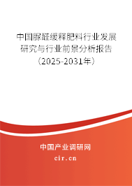 中國脲醛緩釋肥料行業(yè)發(fā)展研究與行業(yè)前景分析報告（2025-2031年）