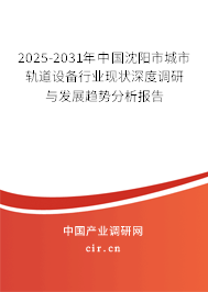 2025-2031年中國(guó)沈陽市城市軌道設(shè)備行業(yè)現(xiàn)狀深度調(diào)研與發(fā)展趨勢(shì)分析報(bào)告 2025-2031年中國(guó)沈陽市城市軌道設(shè)備行業(yè)現(xiàn)狀深度調(diào)研與發(fā)展趨勢(shì)分析報(bào)告