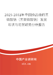 2025-2031年中國(guó)食品級(jí)的三磷酸鈉（三聚磷酸鈉）發(fā)展現(xiàn)狀與前景趨勢(shì)分析報(bào)告