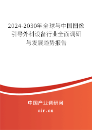 2024-2030年全球與中國圖像引導(dǎo)外科設(shè)備行業(yè)全面調(diào)研與發(fā)展趨勢報告 2024-2030年全球與中國圖像引導(dǎo)外科設(shè)備行業(yè)全面調(diào)研與發(fā)展趨勢報告