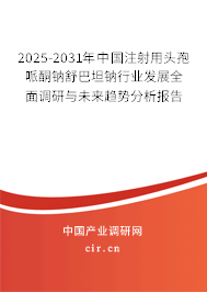 2025-2031年中國(guó)注射用頭孢哌酮鈉舒巴坦鈉行業(yè)發(fā)展全面調(diào)研與未來(lái)趨勢(shì)分析報(bào)告 2025-2031年中國(guó)注射用頭孢哌酮鈉舒巴坦鈉行業(yè)發(fā)展全面調(diào)研與未來(lái)趨勢(shì)分析報(bào)告