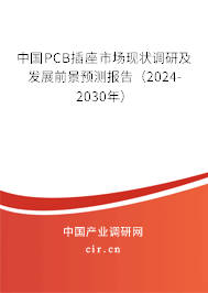 中國PCB插座市場現(xiàn)狀調(diào)研及發(fā)展前景預測報告（2024-2030年）