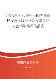 2023年十八胺行業(yè)國內(nèi)外市場發(fā)展比較分析及投資風險與營銷策略評估報告