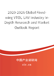 2020-2026 Global Fixed-wing VTOL UAV Industry In-Depth Research and Market Outlook Report 2020-2026 Global Fixed-wing VTOL UAV Industry In-Depth Research and Market Outlook Report