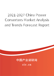 2021-2027 China Power Converters Market Analysis and Trends Forecast Report 2021-2027 China Power Converters Market Analysis and Trends Forecast Report