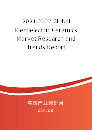 2021-2027 Global Piezoelectric Ceramics Market Research and Trends Report 2021-2027 Global Piezoelectric Ceramics Market Research and Trends Report