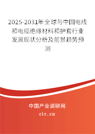 2025-2031年全球與中國電線和電纜絕緣材料和護套行業(yè)發(fā)展現(xiàn)狀分析及前景趨勢預(yù)測 2025-2031年全球與中國電線和電纜絕緣材料和護套行業(yè)發(fā)展現(xiàn)狀分析及前景趨勢預(yù)測